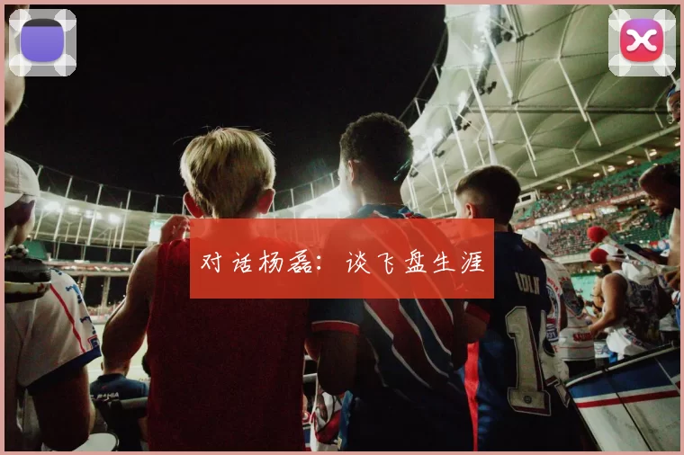 对话杨磊：谈飞盘生涯