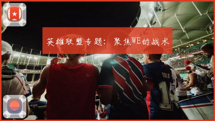 英雄联盟专题：聚焦WE的战术