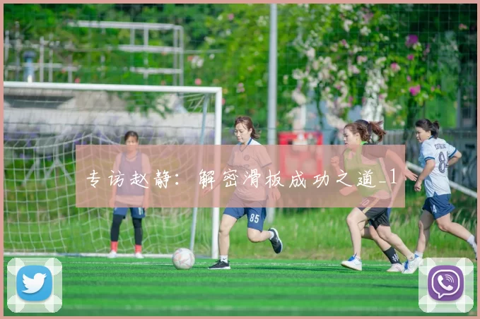 专访赵静：解密滑板成功之道_1