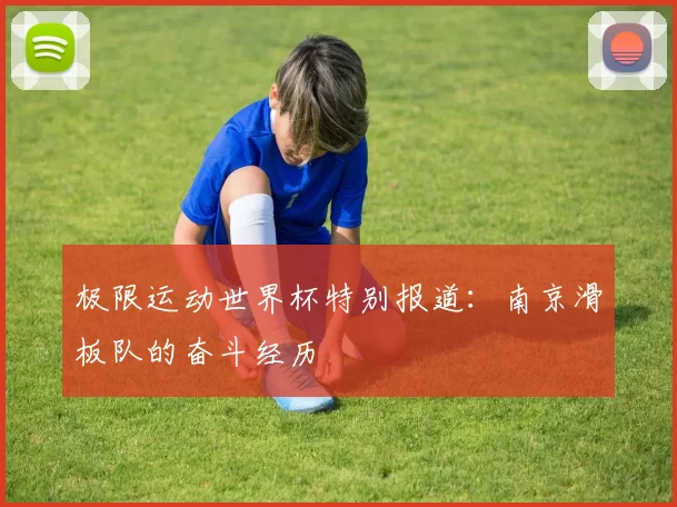 极限运动世界杯特别报道：南京滑板队的奋斗经历