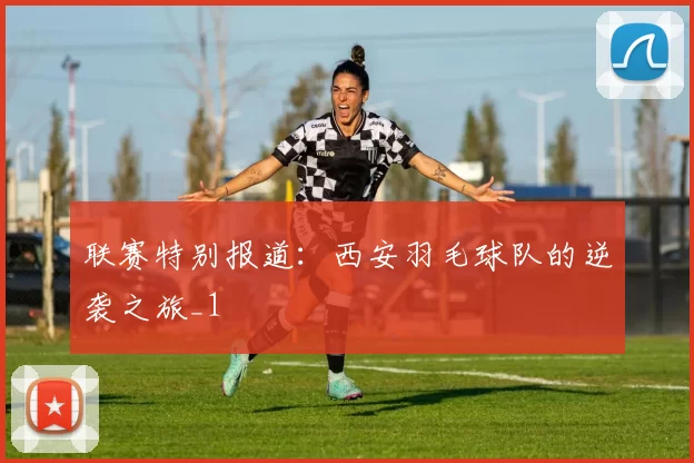 联赛特别报道：西安羽毛球队的逆袭之旅_1