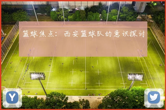 篮球焦点：西安篮球队的意识探讨