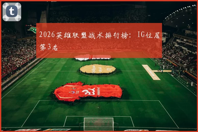 2026英雄联盟战术排行榜：IG位居第3名